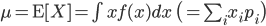 \mu={\rm E}[X] = \int xf(x) dx \ \bigl(=\sum_ix_ip_i \bigr)

