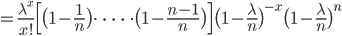 = \frac{\lambda^x}{x!} \Bigl[ \bigl(1- \frac{1}{n} \big) \cdot \ \cdots \ \cdot \bigl( 1- \frac{n-1}{n} \bigr) \Bigr] \bigl(1-\frac{\lambda}{n} \bigr)^{-x} \bigl(1-\frac{\lambda}{n} \bigr)^n