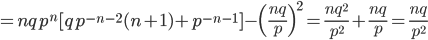 =nqp^n[qp^{-n-2}(n+1)+p^{-n-1}] - \Bigl(\frac{nq}{p} \Bigr)^2 = \frac{nq^2}{p^2} + \frac{nq}{p} = \frac{nq}{p^2}