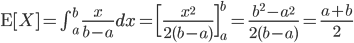 {\rm E}[X] = \int^b_a \ \frac{x}{b-a} dx= \Bigl[ \frac{x^2}{2(b-a)} \Bigr]^b_a = \frac{b^2-a^2}{2(b-a)}=\frac{a+b}{2}