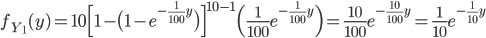 f_{Y_1}(y)=10 \Bigl[1- \bigl(1-e^{-\frac{1}{100}y} \bigr) \Bigr]^{10-1} \Bigl(\frac{1}{100} e^{-\frac{1}{100}y } \Bigr)=\frac{10}{100}e^{-\frac{10}{100}y}=\frac{1}{10}e^{-\frac{1}{10}y}