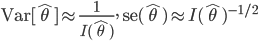 {\rm Var} [\hat{\theta}] \approx \frac{1}{I(\hat{\theta})}, \quad \   {\rm se}(\hat{\theta}) \approx I(\hat{\theta})^{-1/2