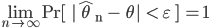 \lim_{n \to \infty} {\rm Pr[ \ |\hat{\theta}_n - \theta | < \varepsilon \ ] =1 