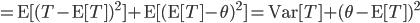 ={\rm E}[(T-{\rm E}[T])^2] + {\rm E}[ ({\rm E}[T]-\theta)^2 ]={\rm Var}[T]+(\theta-{\rm E}[T])^2