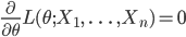 \frac{\partial}{\partial \theta} L(\theta ; X_1, \ \ldots \ ,  X_n)=0