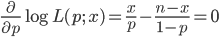 \frac{\partial}{\partial p} \log L(p; \ x)=\frac{x}{p}-\frac{n-x}{1-p}=0