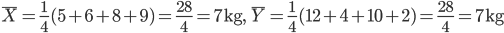 \bar{X} =\frac{1}{4}(5+6+8+9)=\frac{28}{4} = 7{\rm kg}, \ \bar{Y} = \frac{1}{4}(12+4+10+2)=\frac{28}{4}=7{\rm kg}